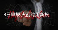 8日早报:火箭聘用新投篮教练 多支球队追逐古登