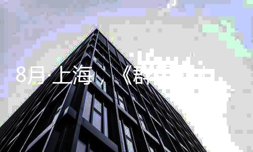 8月·上海，《群星》十周年纪念交响音乐会正式公布 星周响音熟悉的年纪念交旋律