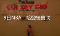 9日NBA：哈登德鲁联赛砍25分 拉塞尔中逆天三分