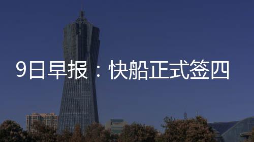 巴小牛信任恩斯9日早报感激船正快式签四将