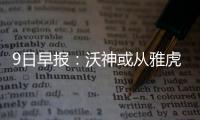 9日早报：沃神或从雅虎跳槽ESPN 特纳掌骨骨折