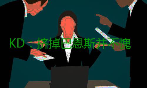 KD：挤掉巴恩斯并不愧疚 他得到了9500万美元！ 以及15-16赛季常规赛取得73胜