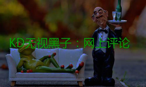 KD无视黑子：网上评论都是玩笑 当面没人敢骂我 无视玩笑就是黑网这样