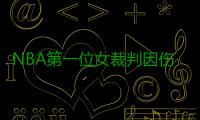 NBA第一位女裁判因伤退役 执法20赛季创造历史