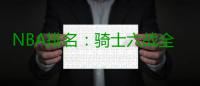 NBA排名：骑士六战全胜傲视群雄 鹈鹕连败垫底