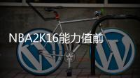 NBA2K16能力值前十公布 詹皇萌神浓眉哥排前三