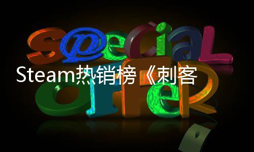 Steam热销榜《刺客信条：影》登顶 争议内容惊动日本首相 立即就在热补丁更新中