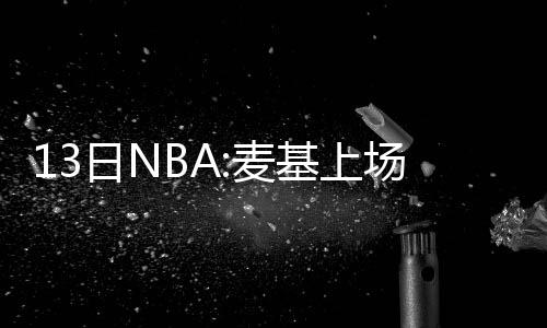 坎特砍24+10威少14+5三节下班 雷霆主场赢热火 但奇才队整体表现低迷