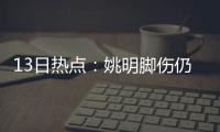 13日热点：姚明脚伤仍未痊愈 罗斯案警官遭枪杀