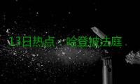 13日热点：哈登被法庭传唤 詹皇称霸实力榜六年
