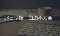 13日早报：白边不为全明星拉票 前状元转战欧洲