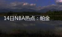 14日NBA热点：帕金斯惨遭家暴 骑士控卫遭追罚