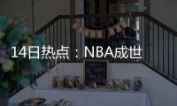 14日热点：NBA成世界第1联赛 魔兽复苏感激主帅