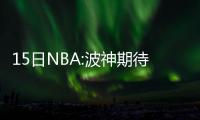 15日NBA:波神期待再战格林 绿军新秀学习伦纳德