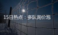 15日热点：多队询价泡椒遭拒 沃顿出言不逊被罚