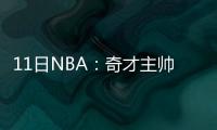 11日NBA：奇才主帅否认双星不和 德拉求婚成功