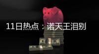 11日热点：诺天王泪别国家队 传甜瓜被考虑送走
