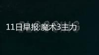 11日早报:魔术3主力即将复出 沃尔伤愈迎来首秀