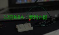 12日NBA：莱利力挺湖人主帅 奇才总裁赞皮尔斯