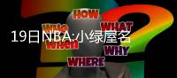 19日NBA:小绿屋名单曝光 澳洲小将不参加奥运会