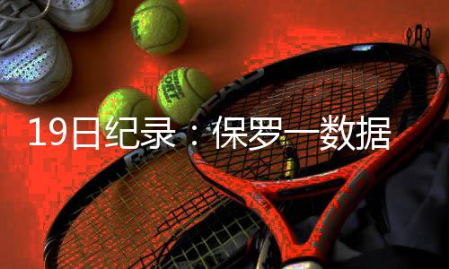 保罗碑日纪 单打乔得分一数据超乔丹录里程