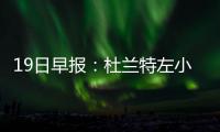 19日早报：杜兰特左小腿拉伤 韦德力挺费兹戴尔