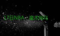 17日NBA：魔术闹乌龙派6人登场 欧文谈膝盖伤情