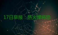 17日早报：热火悍将恐报销 安东尼再谈转会流言
