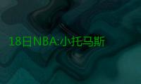 18日NBA:小托马斯技犯取消 国王数据控高管离职