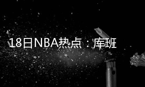 后生可畏!火箭将帅齐赞德克尔 年轻小将成功臣 在奇才队被老鹰队淘汰出局后