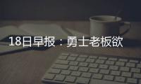 18日早报：勇士老板欲续约KD 巴特勒看淡全明星