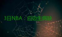 3日NBA：白边生病缺席训练 昔日弟子嘲讽里弗斯