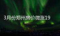 3月份郑州房价微涨199元 商品住宅销售面积增加