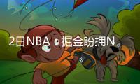 2日NBA：掘金盼拥NBDL球队 锡伯杜赞森林狼2阵