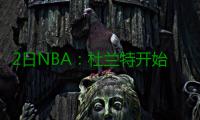 2日NBA：杜兰特开始5对5训练 雄鹿裁掉火箭旧将