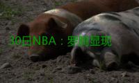 30日NBA：罗腾显现刺头属性 纽约有意巴兹摩尔