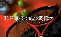 31日早报：威少调侃坎特 斯科特批希尔不够努力