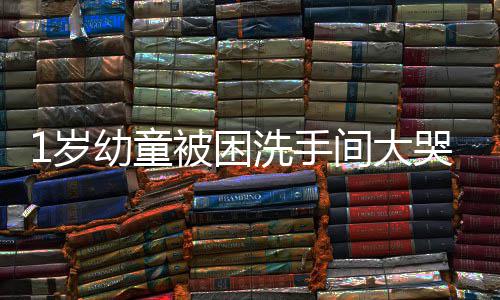 被困洗手消防止 官兵哭不幼童间大1岁伸援手