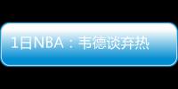 1日NBA：韦德谈弃热火真因 前明星锋将执教大学