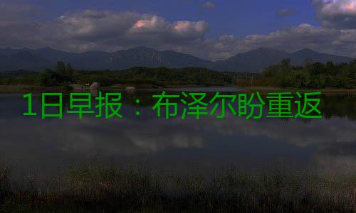 1日早报：布泽尔盼重返球场 杰弗森弃退役念头 日早杰弗森今年36岁