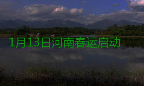 1月13日河南春运启动 春运时河南可能出现大雾 河南据国家和省气象台预报