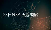 23日NBA:火箭熊招募新人选 猛龙前锋回应克劳德