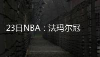 23日NBA：法玛尔冠戒被盗 考辛斯自诩第一中锋