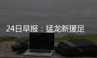 24日早报：猛龙新援足部手术 热火小将欲做领袖