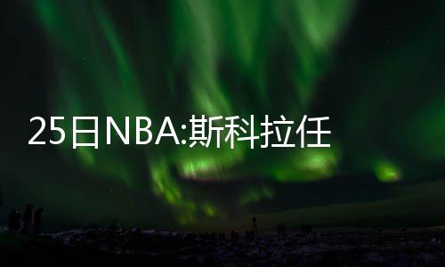 吴亦凡满意名人赛表现 与巴特尔威少场下频互动 罗斯一直受到伤病的斯科困扰