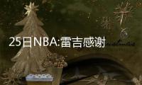 25日NBA:雷吉感谢亲友祝福 小乔丹为保罗鸣不平
