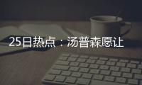 25日热点：汤普森愿让步续约骑士 湖人签慈世平
