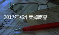 2017年郑州卖掉商品住宅近27万套 均价7948元