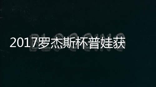 普娃普娃蛋晋获彩级 罗杰斯杯