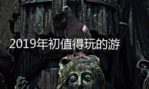2019年初值得玩的游戏大作 不会再出现跳票的年初可能